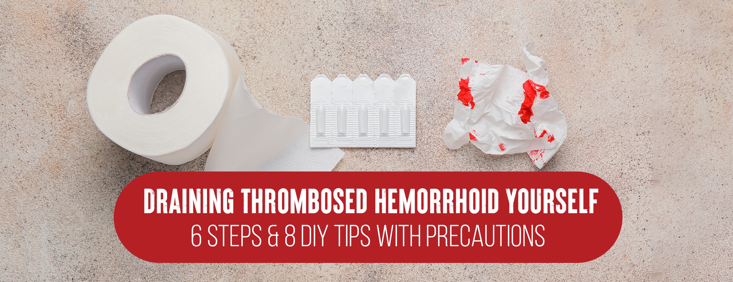 Precautions & 6 Steps to Draining Thrombosed Hemorrhoids [DIY]